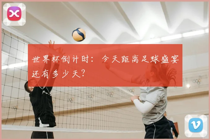 世界杯倒计时:今天距离足球盛宴还有多少天?