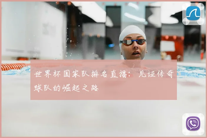 世界杯国家队排名直播:见证传奇球队的崛起之路