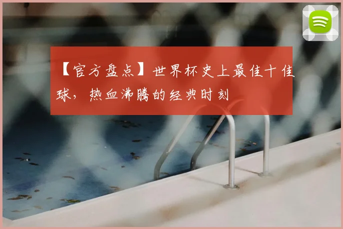 【官方盘点】世界杯史上最佳十佳球,热血沸腾的经典时刻