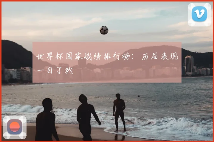 世界杯国家战绩排行榜：历届表现一目了然