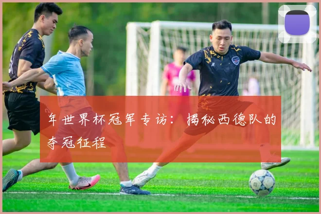 年世界杯冠军专访:揭秘西德队的夺冠征程