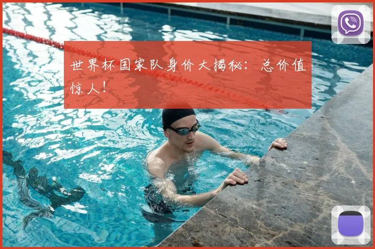 世界杯国家队身价大揭秘:总价值惊人!