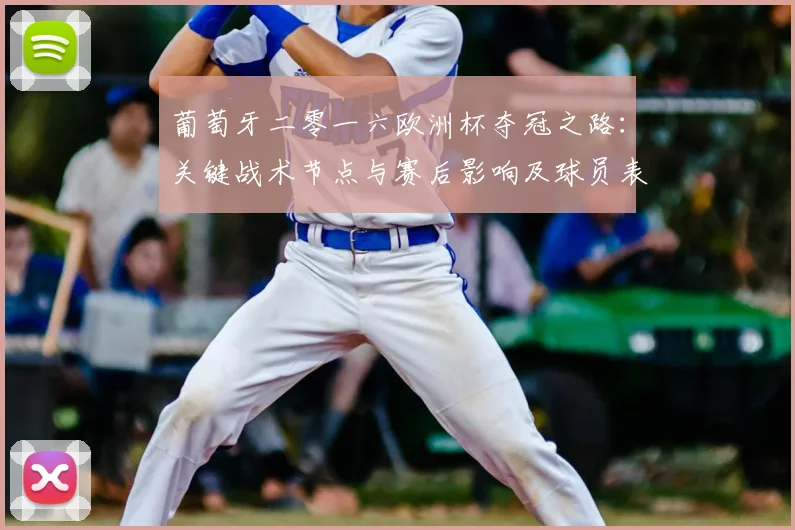 葡萄牙二零一六欧洲杯夺冠之路：关键战术节点与赛后影响及球员表现梳理