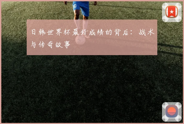日韩世界杯最好成绩的背后：战术与传奇故事