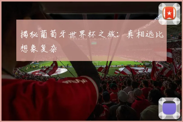揭秘葡萄牙世界杯之旅：真相远比想象复杂