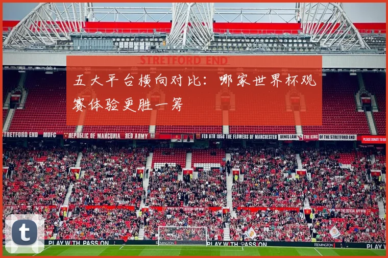 五大平台横向对比：哪家世界杯观赛体验更胜一筹