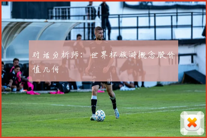 对话分析师：世界杯旅游概念股价值几何